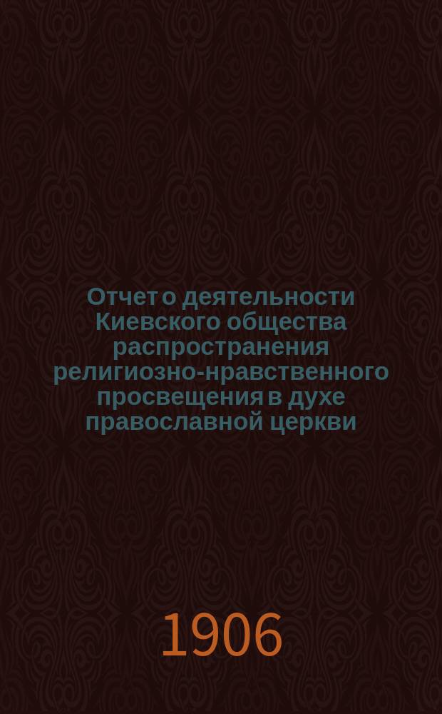 Отчет о деятельности Киевского общества распространения религиозно-нравственного просвещения в духе православной церкви... ... за 1905 год