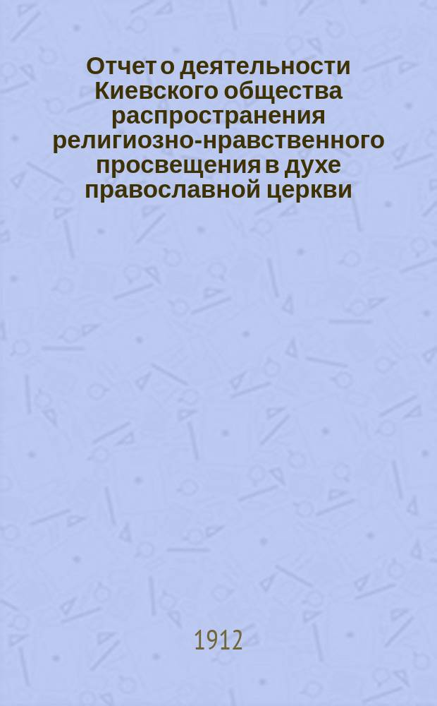 Отчет о деятельности Киевского общества распространения религиозно-нравственного просвещения в духе православной церкви... ... за 1911 год