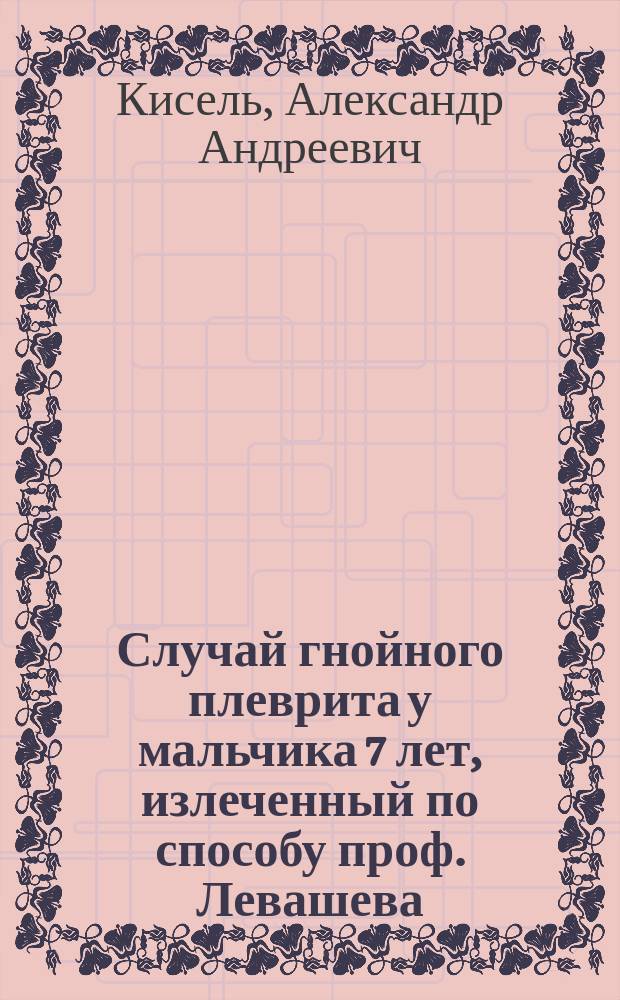 Случай гнойного плеврита у мальчика 7 лет, излеченный по способу проф. Левашева