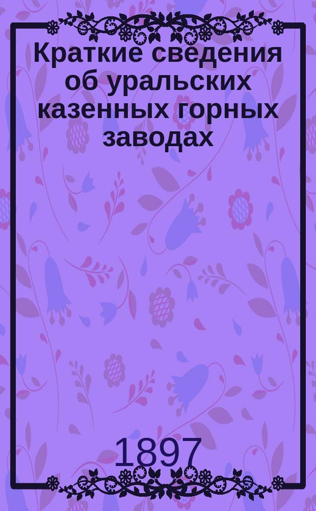 Краткие сведения об уральских казенных горных заводах