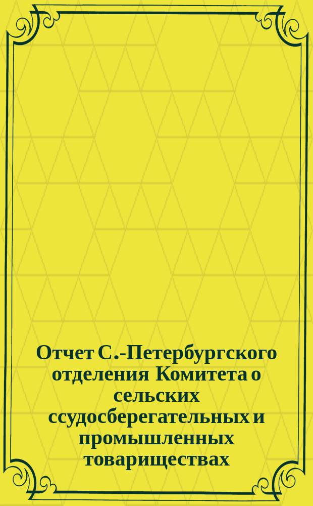 Отчет С.-Петербургского отделения Комитета о сельских ссудосберегательных и промышленных товариществах... за 1893 год
