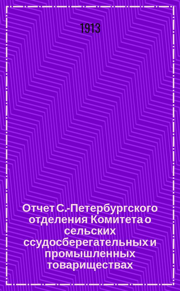 Отчет С.-Петербургского отделения Комитета о сельских ссудосберегательных и промышленных товариществах... за 1912 год