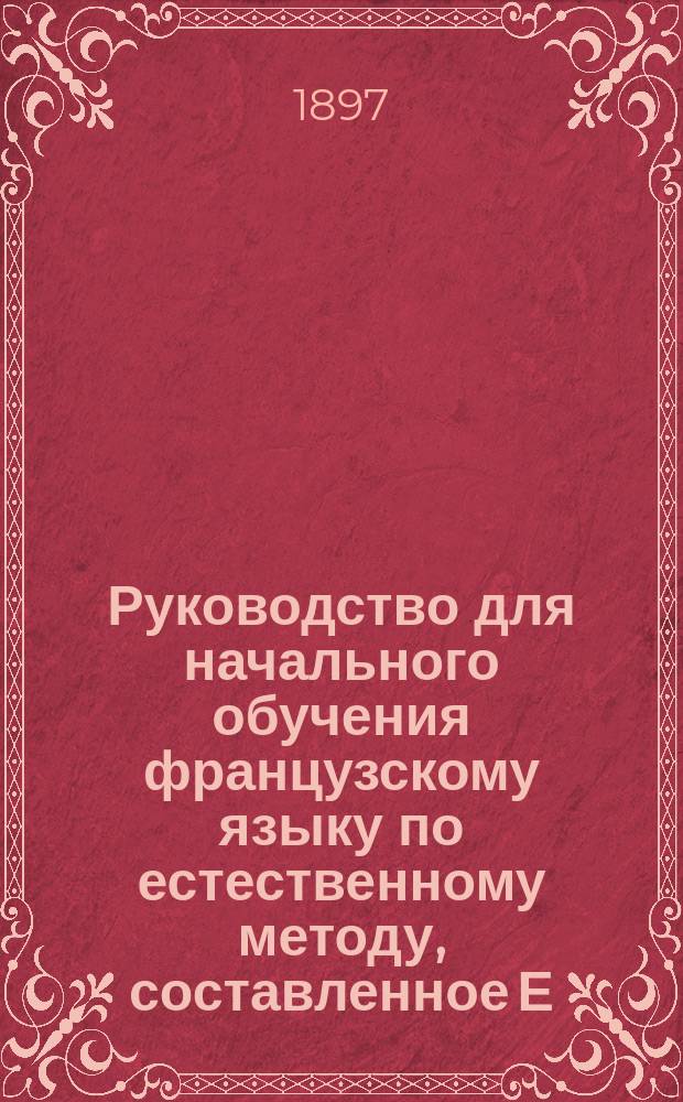 Руководство для начального обучения французскому языку по естественному методу, составленное Е. Коноф, преподавательницей французского языка 3-й Московской женской гимназии : [Кн. 1]-. [Кн. 1]