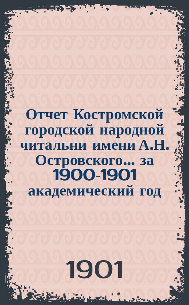 Отчет Костромской городской народной читальни имени А.Н. Островского... за 1900-1901 академический год
