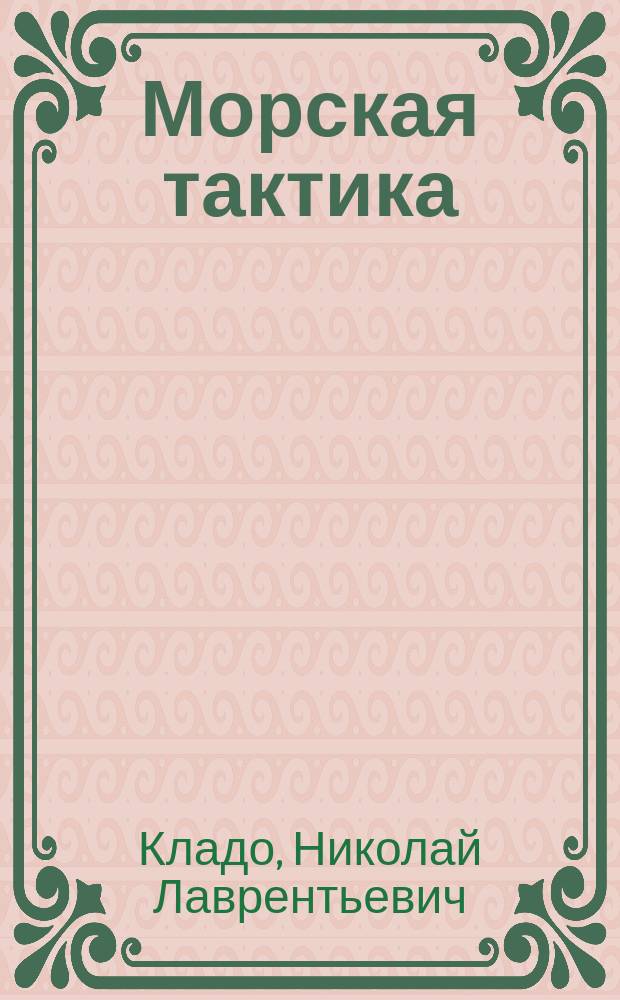 Морская тактика : Лекции, чит. в 1896/97 г. лейт. Н.Л. Кладо. Ч. 1-