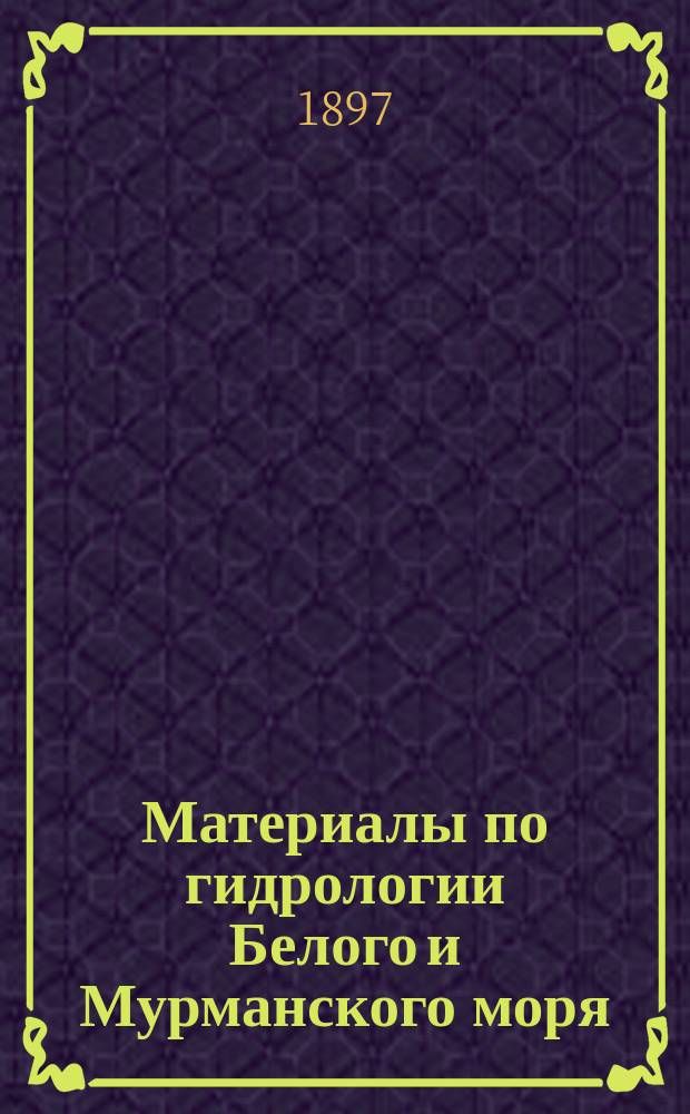 Материалы по гидрологии Белого и Мурманского моря : (доложено в заседании физико-математического отделения 21 мая 1897 г.). I