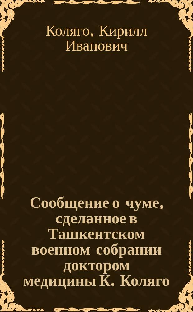 Сообщение о чуме, сделанное в Ташкентском военном собрании доктором медицины К. Коляго, старшим ординатором Ташкентского военного госпиталя
