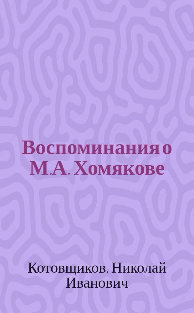 Воспоминания о М.А. Хомякове : Речи, произнес. над гробом М.А. и при открытии его памятника