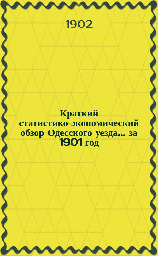 Краткий статистико-экономический обзор Одесского уезда... за 1901 год
