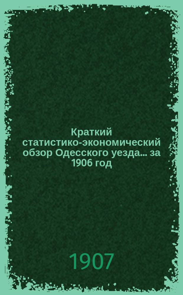 Краткий статистико-экономический обзор Одесского уезда... за 1906 год