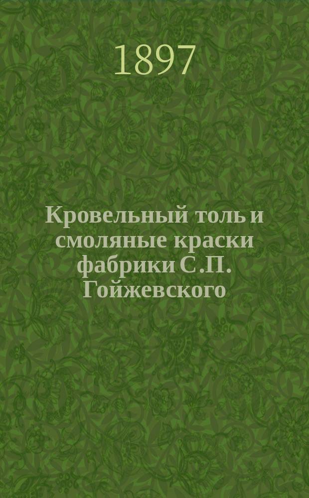 Кровельный толь и смоляные краски фабрики С.П. Гойжевского : В м. Славуте Волынск. губ