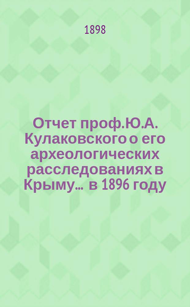Отчет проф. Ю.А. Кулаковского о его археологических расследованиях в Крыму... ... в 1896 году