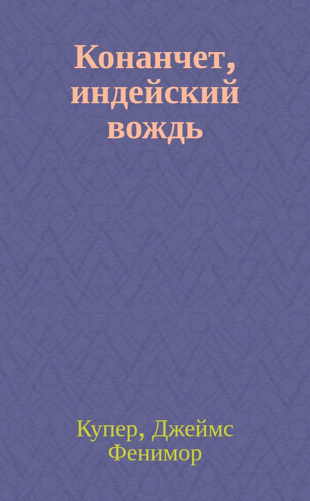 Конанчет, индейский вождь : Рассказы из жизни индейцев : Перераб. по Ф. Куперу Ф. Гофман : Пер. с нем