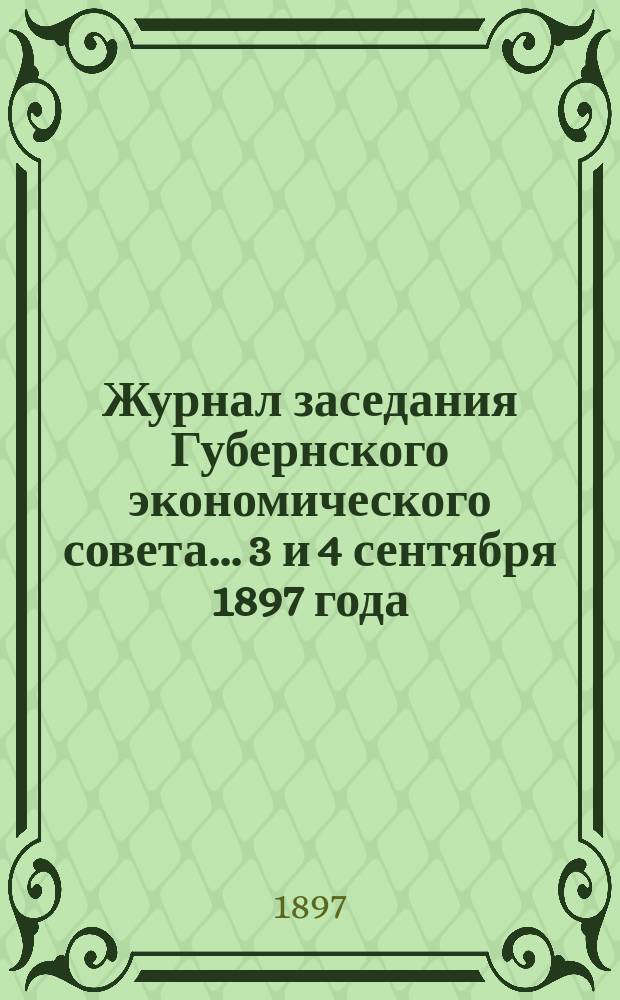 Журнал заседания Губернского экономического совета... 3 и 4 сентября 1897 года