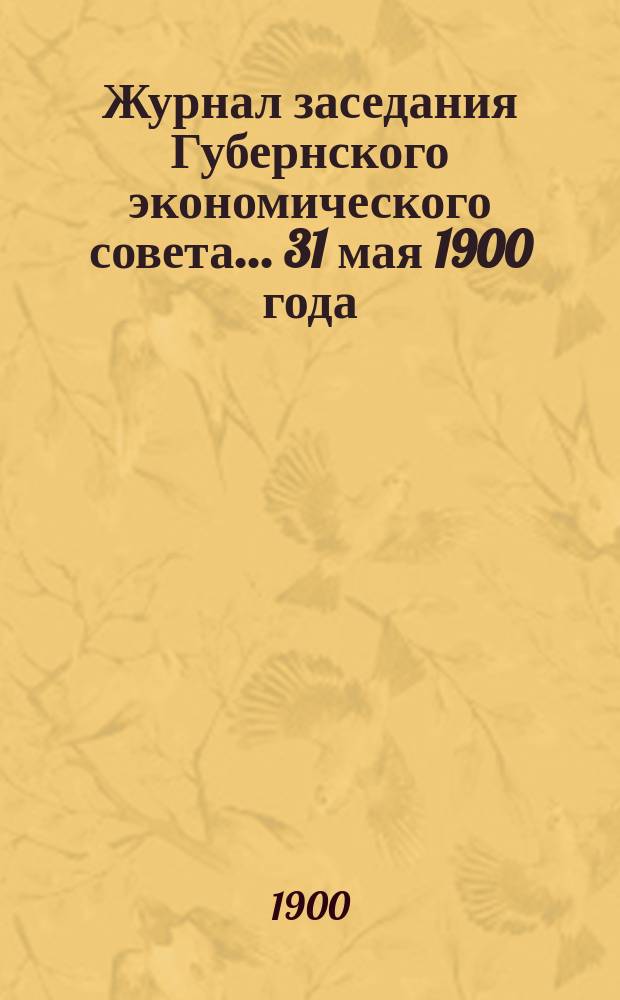 Журнал заседания Губернского экономического совета... 31 мая 1900 года