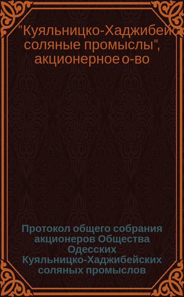 Протокол общего собрания акционеров Общества Одесских Куяльницко-Хаджибейских соляных промыслов...