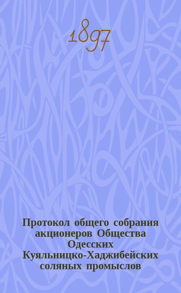 Протокол общего собрания акционеров Общества Одесских Куяльницко-Хаджибейских соляных промыслов... ... от 1-го марта 1897 года