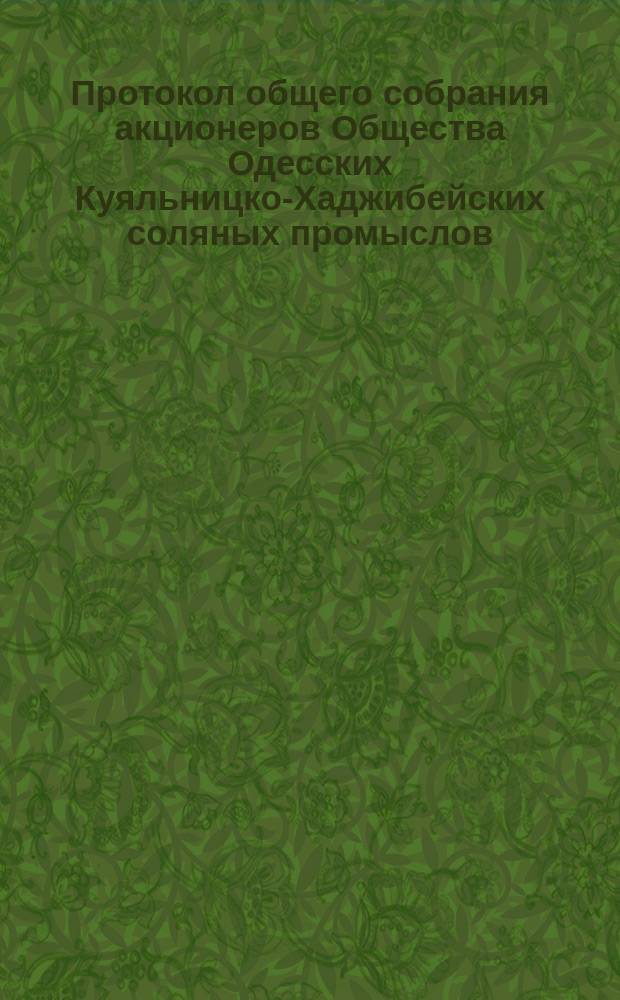 Протокол общего собрания акционеров Общества Одесских Куяльницко-Хаджибейских соляных промыслов... ... состоявшегося 15/16 марта 1898 года