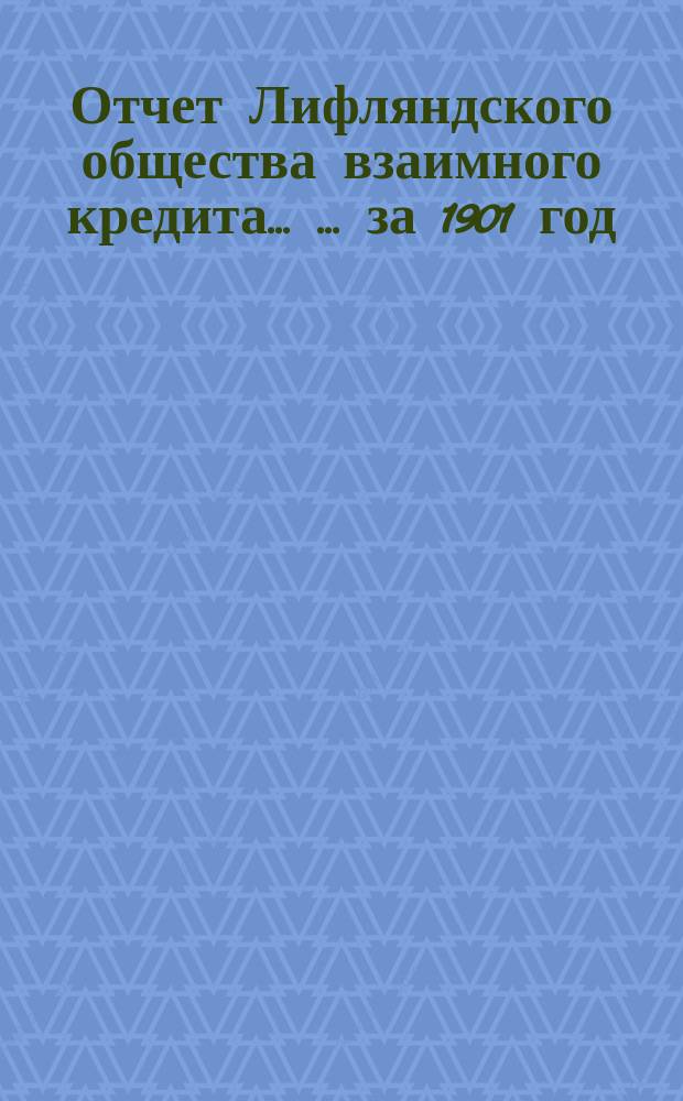 Отчет Лифляндского общества взаимного кредита ... ... за 1901 год