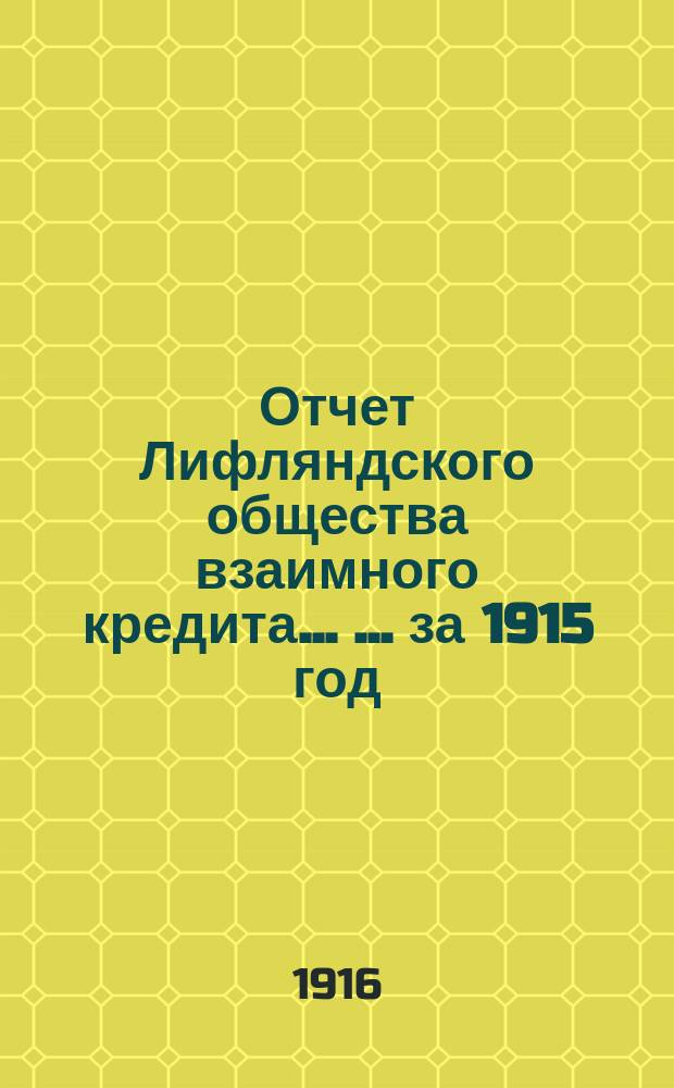 Отчет Лифляндского общества взаимного кредита ... ... за 1915 год