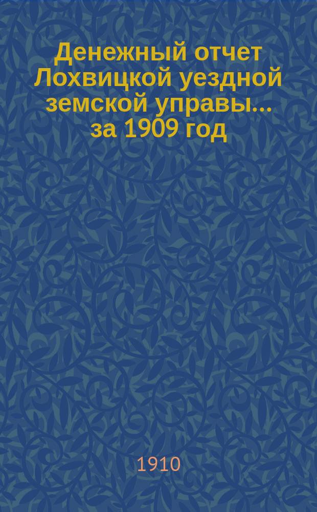 Денежный отчет Лохвицкой уездной земской управы... за 1909 год
