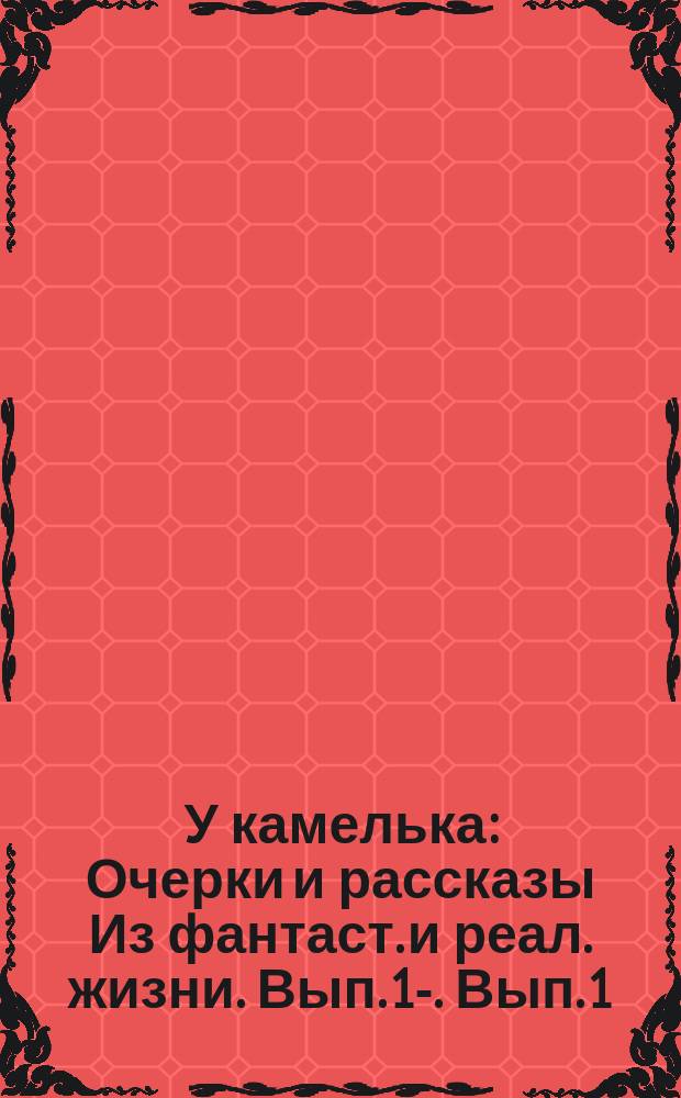 У камелька : Очерки и рассказы Из фантаст. и реал. жизни. [Вып. 1]-. Вып. 1 : Призрак ; В ночь на Новый год ; На биваках ; Он и она ; Кика ; Теплый луч ; Три встречи ; Бука