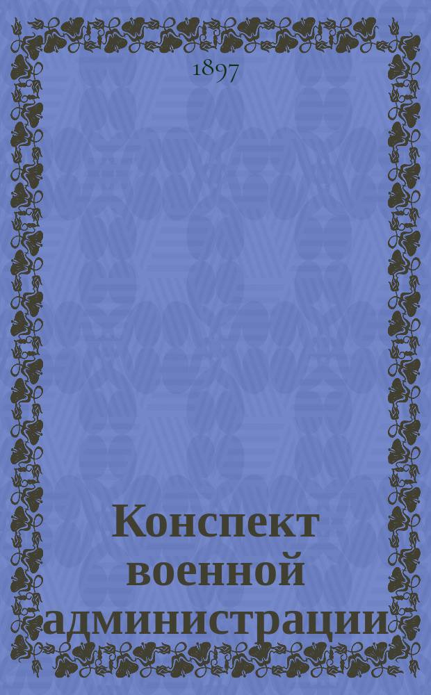 Конспект военной администрации : К курсу ст. кл. Николаев. акад. Ген. штаба