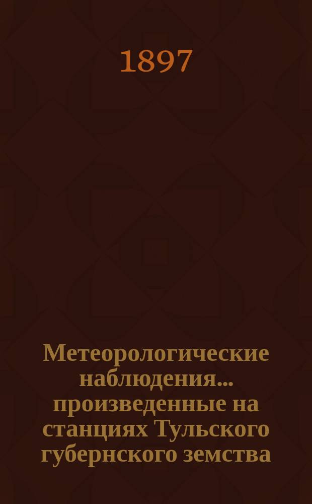 Метеорологические наблюдения... произведенные на станциях Тульского губернского земства : Вып. 1