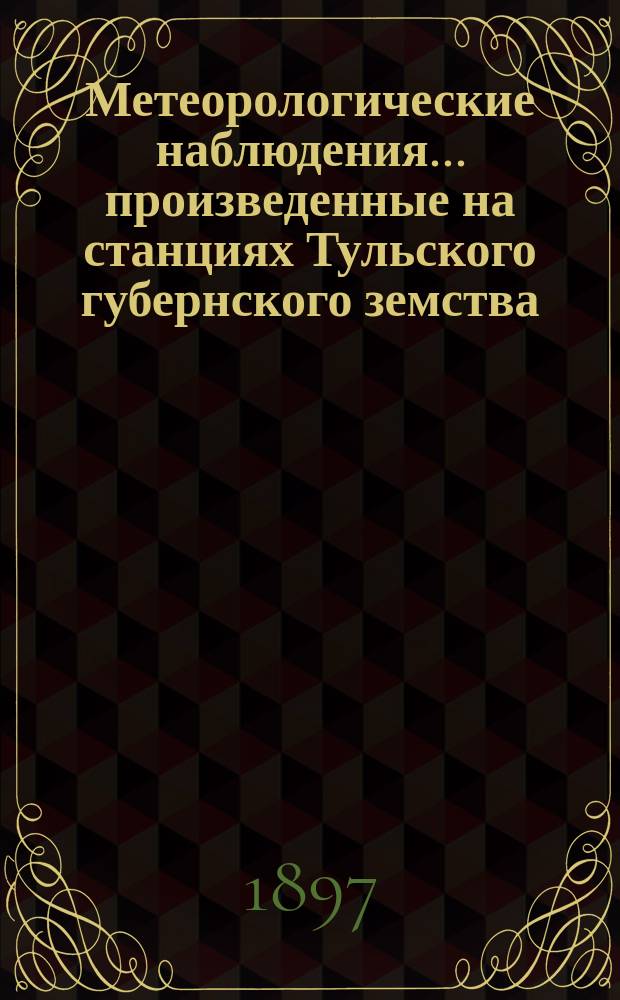 Метеорологические наблюдения... произведенные на станциях Тульского губернского земства : Вып. 1. Вып. 1 : ... за 1896 год