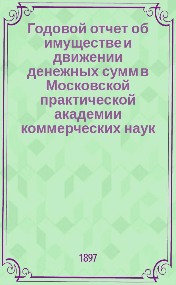 Годовой отчет об имуществе и движении денежных сумм в Московской практической академии коммерческих наук ...