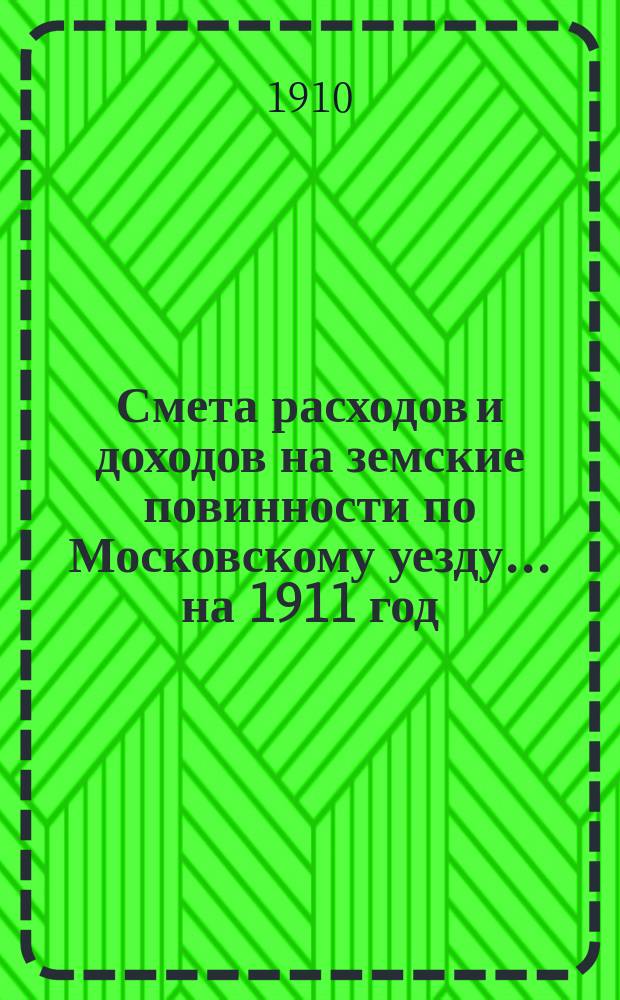 Смета расходов [и доходов] на земские повинности по Московскому уезду ... на 1911 год
