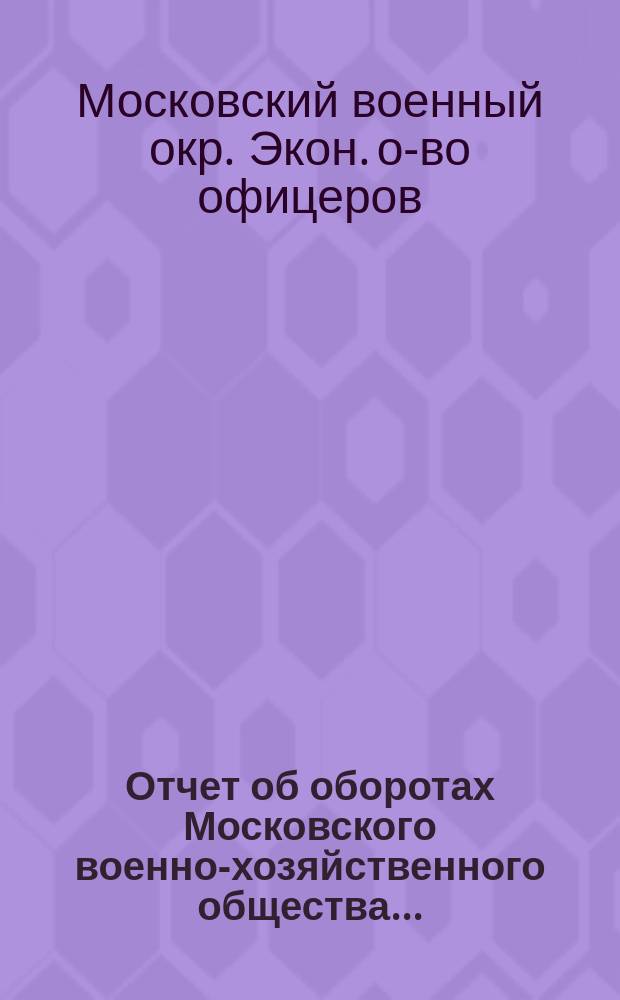 Отчет об оборотах Московского военно-хозяйственного общества ...