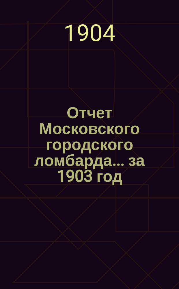 Отчет Московского городского ломбарда ... за 1903 год