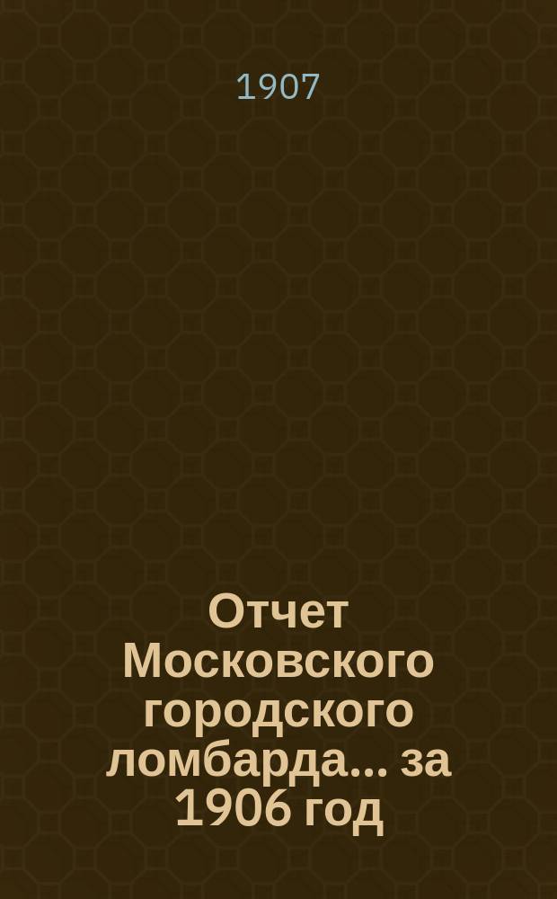 Отчет Московского городского ломбарда ... за 1906 год