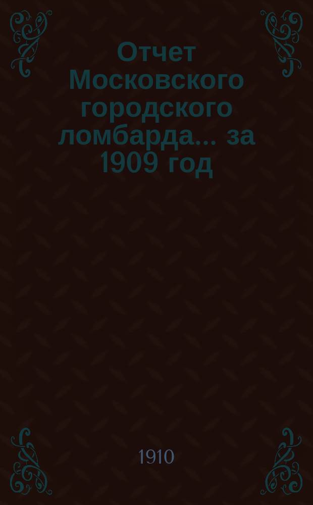 Отчет Московского городского ломбарда ... за 1909 год
