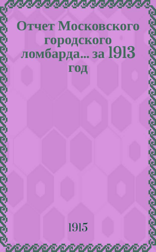 Отчет Московского городского ломбарда ... за 1913 год