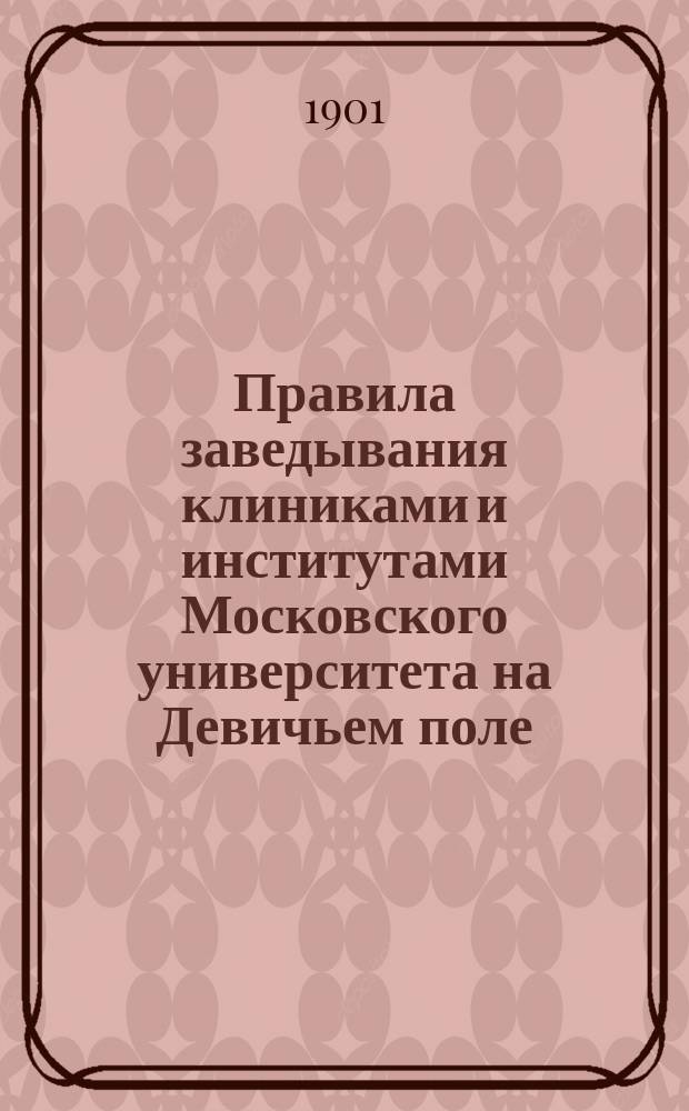 Правила заведывания клиниками и институтами Московского университета на Девичьем поле : Утв. 25 февр. 1897 г.