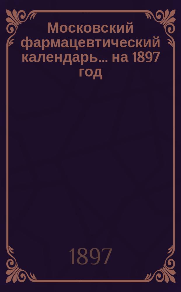 Московский фармацевтический календарь... ... на 1897 год