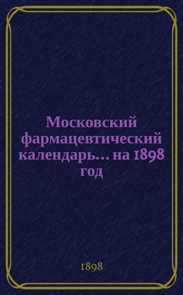 Московский фармацевтический календарь... ... на 1898 год