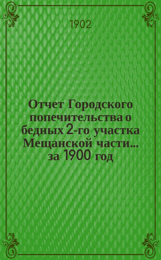 Отчет Городского попечительства о бедных 2-го участка Мещанской части... за 1900 год