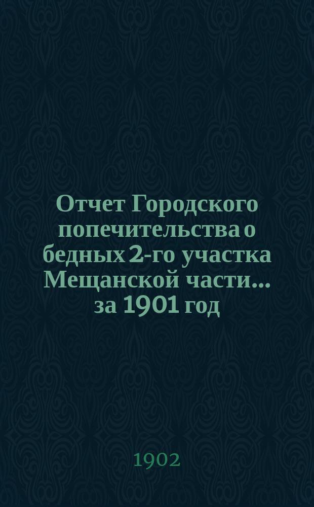 Отчет Городского попечительства о бедных 2-го участка Мещанской части... за 1901 год