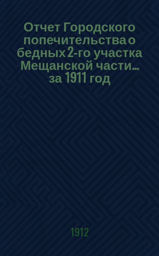 Отчет Городского попечительства о бедных 2-го участка Мещанской части... за 1911 год