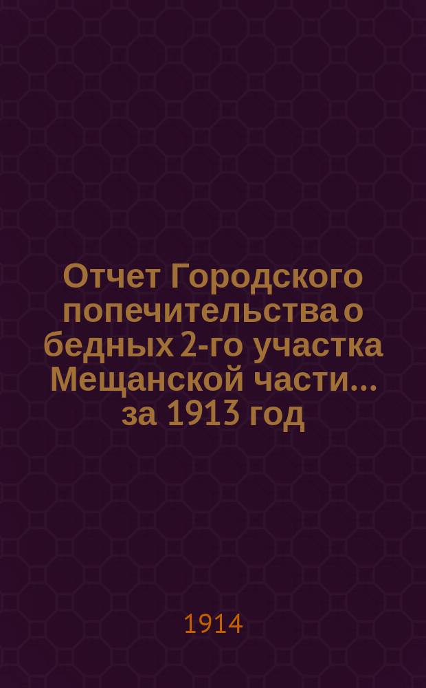 Отчет Городского попечительства о бедных 2-го участка Мещанской части... за 1913 год
