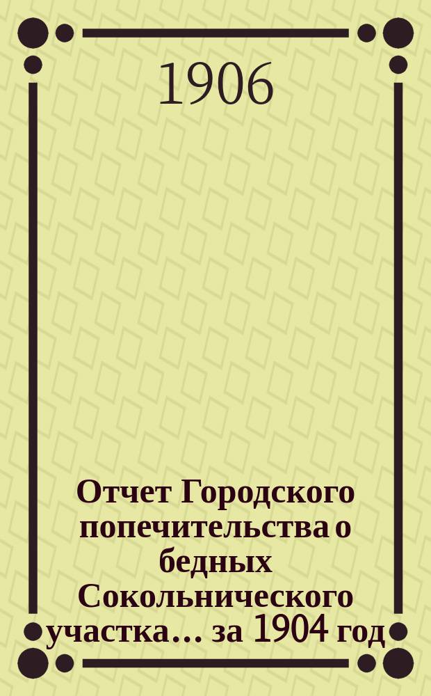 Отчет Городского попечительства о бедных Сокольнического участка... за 1904 год