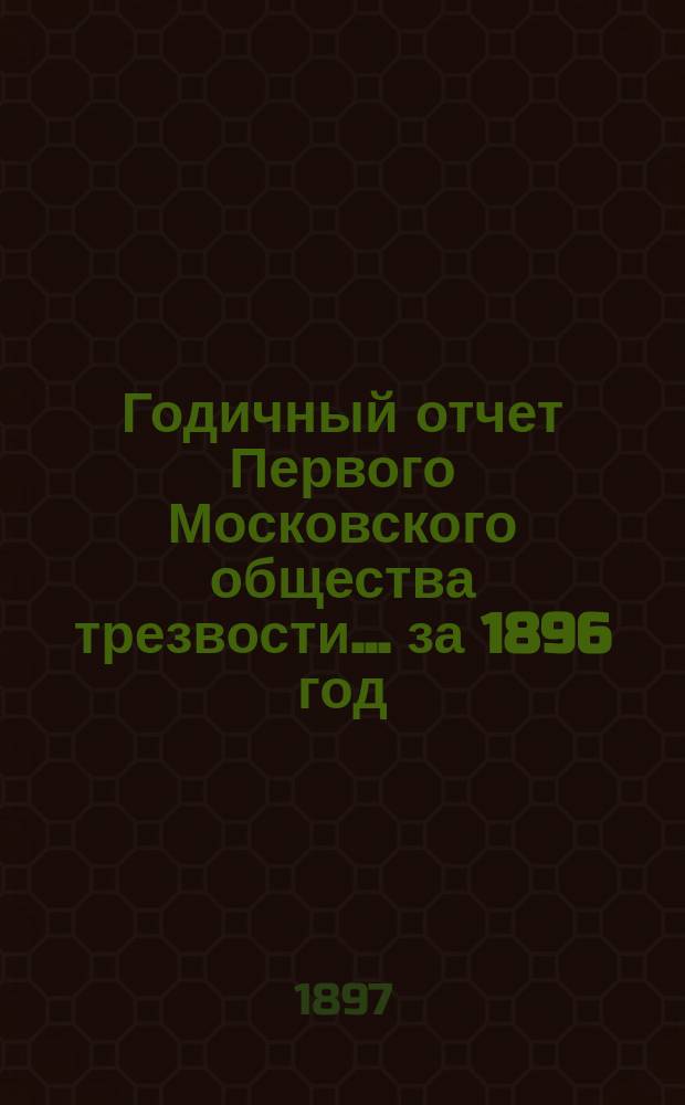 Годичный отчет Первого Московского общества трезвости... ... за 1896 год