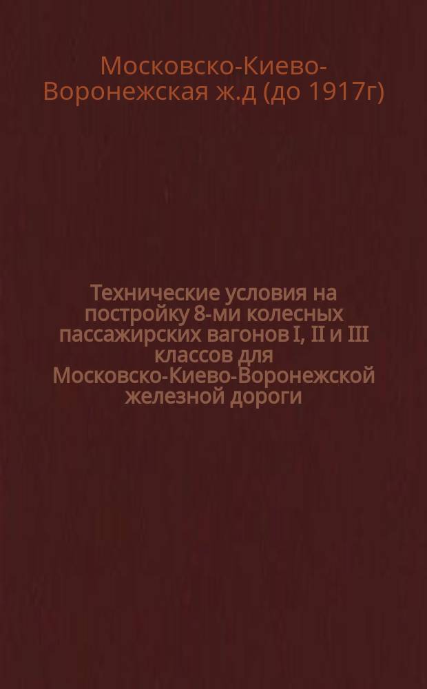 Технические условия на постройку 8-ми колесных пассажирских вагонов I, II и III классов для Московско-Киево-Воронежской железной дороги