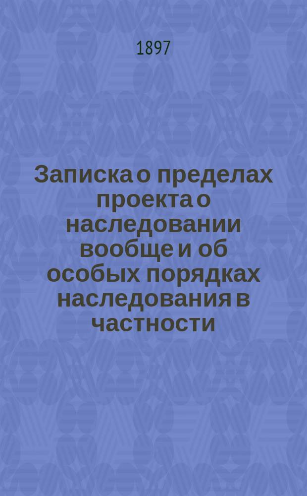 Записка о пределах проекта о наследовании вообще и об особых порядках наследования в частности. Ч. 1 : О пределах проекта о наследовании