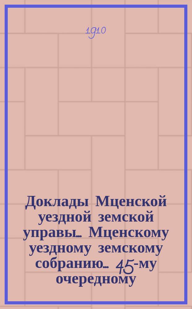 Доклады Мценской уездной земской управы... Мценскому уездному земскому собранию... 45-му очередному... 1910 года. Кн. 2