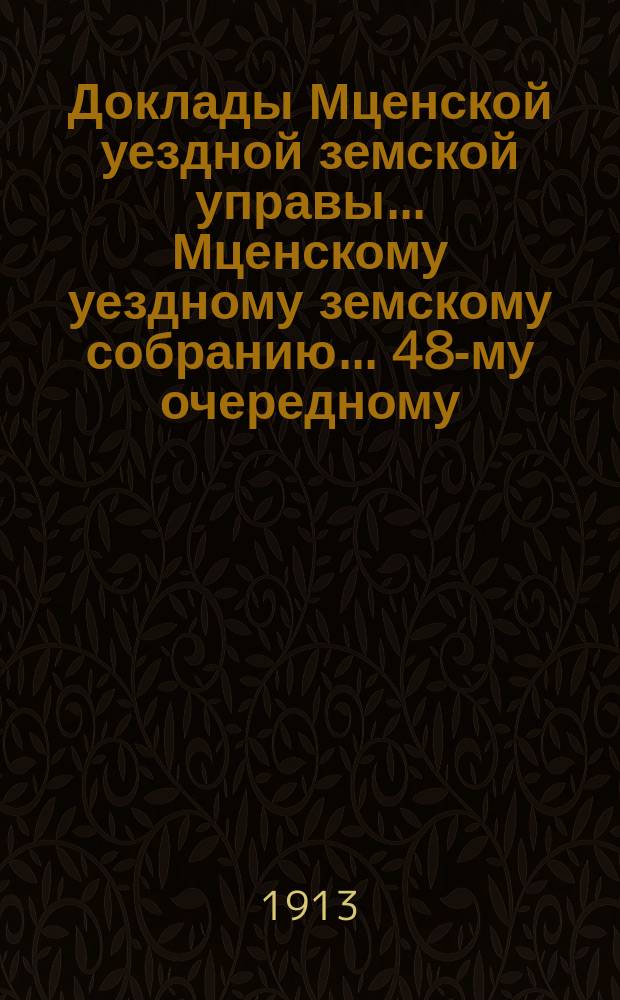 Доклады Мценской уездной земской управы... Мценскому уездному земскому собранию... 48-му очередному... 1913 года. [Кн. 3]