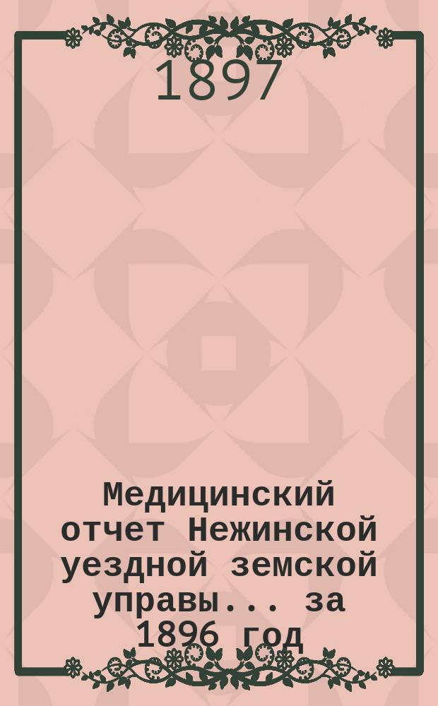 Медицинский отчет Нежинской уездной земской управы... за 1896 год